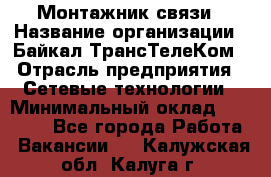 Монтажник связи › Название организации ­ Байкал-ТрансТелеКом › Отрасль предприятия ­ Сетевые технологии › Минимальный оклад ­ 15 000 - Все города Работа » Вакансии   . Калужская обл.,Калуга г.